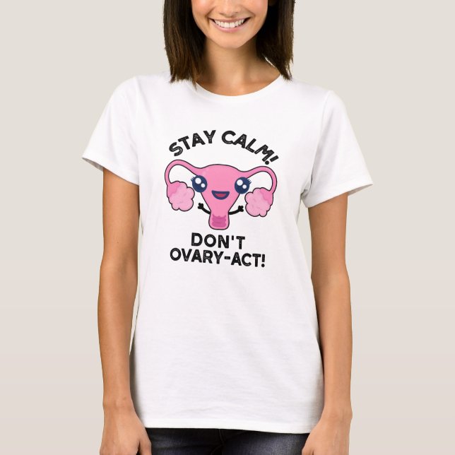 Stay Calm Don't Ovary-Act Funny Anatomy Pun T-Shirt (Front)
