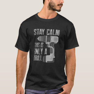 Stay Calm This Is Only A Drill Funny Drilling Cont T-Shirt