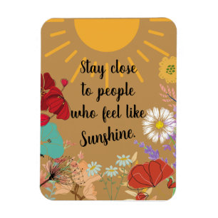 Stay Close to People who feel like Sunshine Magnet