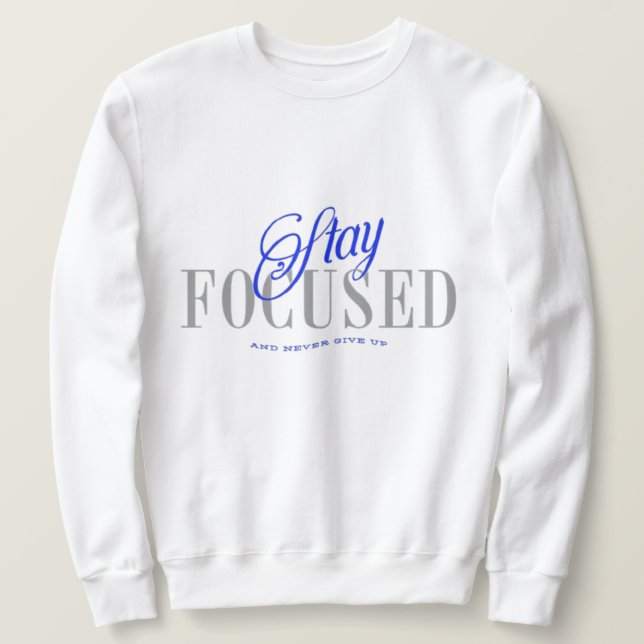 Stay Focused and Never Give Up Sweatshirt (Design Front)