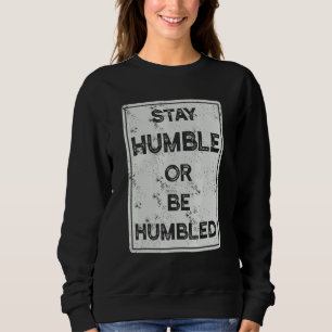 Stay Humble Or Be Humbled For People Live Positive Sweatshirt