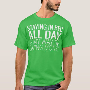stay in bed all day is my way of saving money T-Shirt