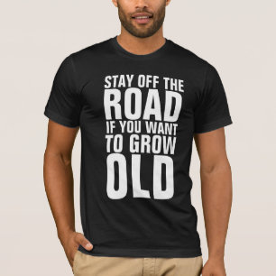 STAY OFF THE ROAD IF YOU WANT TO GROW OLD T-SHIRTS