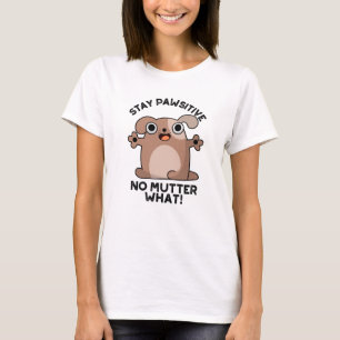 Stay Pawsitive No Mutter What Positive Dog Pun T-Shirt