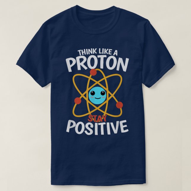 Stay positiv think like a proton, be a Atom, scien T-Shirt (Design Front)