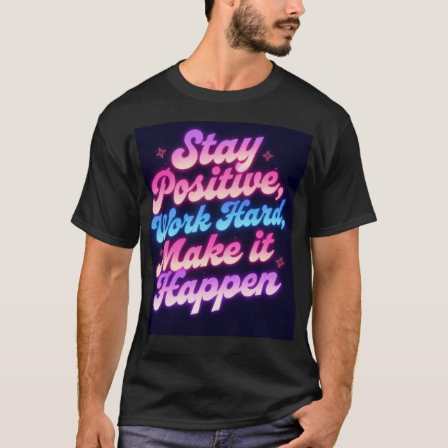 Stay Positive Work Hard Make It Happen – Motivatio T-Shirt (Front)