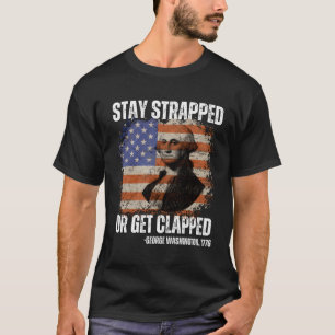 Stay Strapped Or Get Clapped George Washington4Th T-Shirt