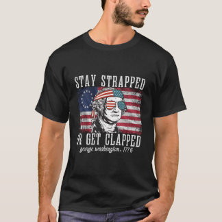 Stay Strapped Or Get Clapped George Washington4Th T-Shirt