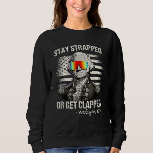 Stay strapped or get clapped George Washington 4th Sweatshirt