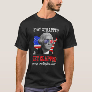 Stay Strapped Or Get Clapped George Washington 4th T-Shirt