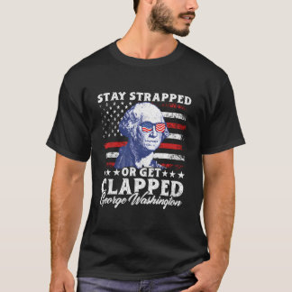 Stay Strapped Or Get Clapped George Washington 4Th T-Shirt