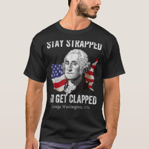 Stay strapped or get clapped George Washington 4th T-Shirt