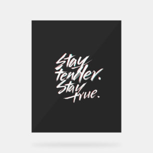 Stay Tender, Stay True Acrylic Sign
