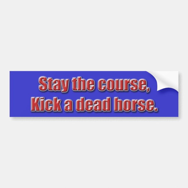 Stay the course, kick a dead horse... - Customised Bumper Sticker (Front)