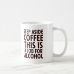Step Aside Coffee Coffee Mug<br><div class="desc">This is a job for alcohol. No job too big or too small. The hero we need. In our coffee.</div>