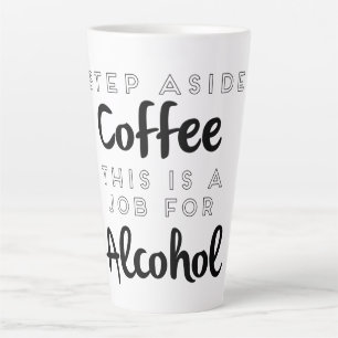 Step Aside Coffee This Is A Job For Alcohol Latte Mug