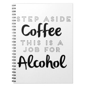 Step Aside Coffee This Is A Job For Alcohol Notebook