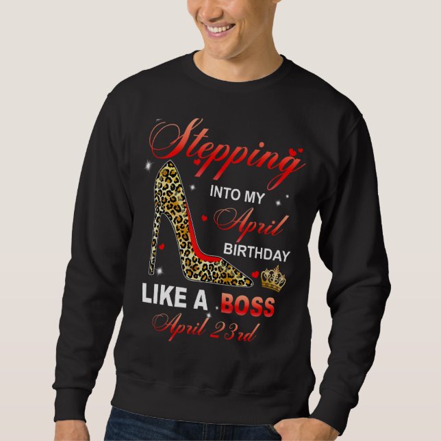 Stepping Into My April 23rd Birthday Like A Boss Sweatshirt (Front)