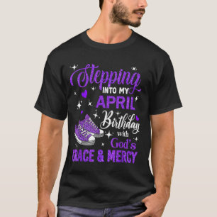 Stepping Into My April Birthday With Gods Grace An T-Shirt