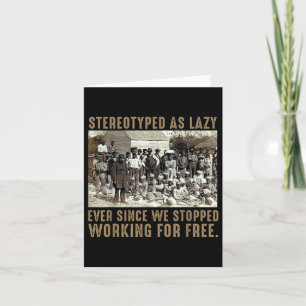 Stereotyped As Lazy Ever Since We Stopped Working Card