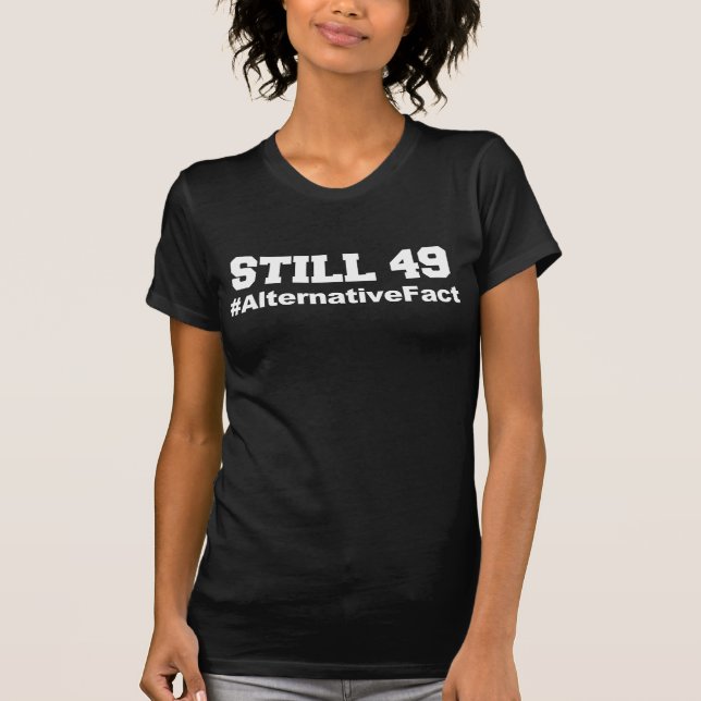 Still 49 Alternative Fact Birthday Humour T-Shirt (Front)