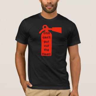 Still can't put out the Heat! T-Shirt
