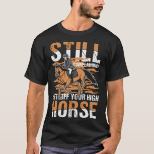 Still Complaining Get Off Your High Horse for a Ho T-Shirt