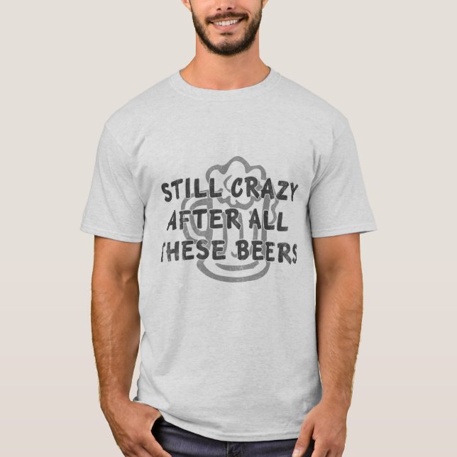 Still Crazy After All These Beers distressed T-Shirt (Front)