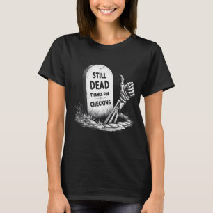 STILL DEAD THANKS FOR CHECKING T-Shirt
