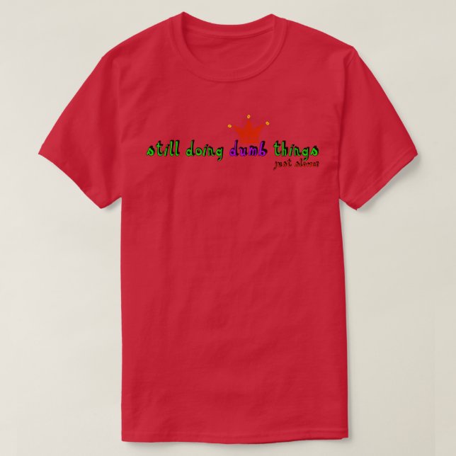 Still doing dumb things Just slower T-Shirt (Design Front)