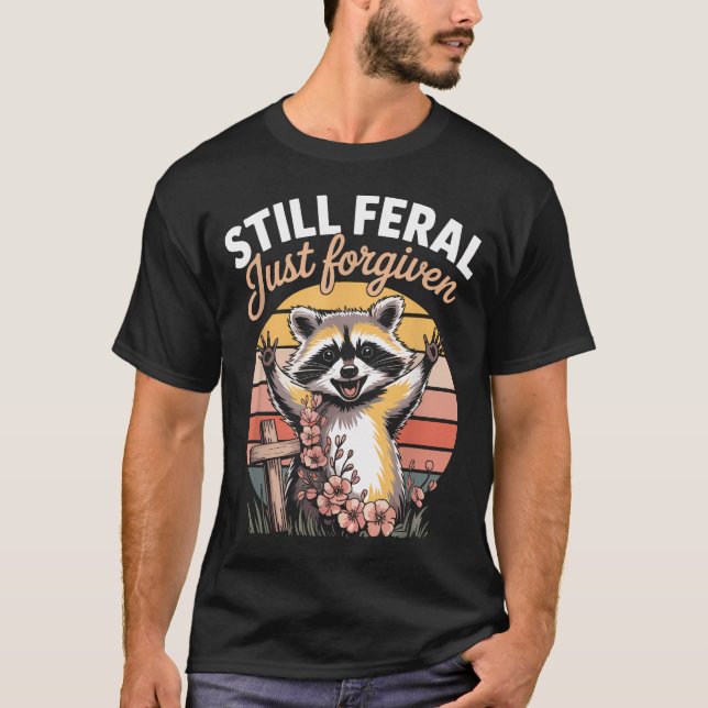 Still Feral Just Forgiven Funny T-Shirt (Front)
