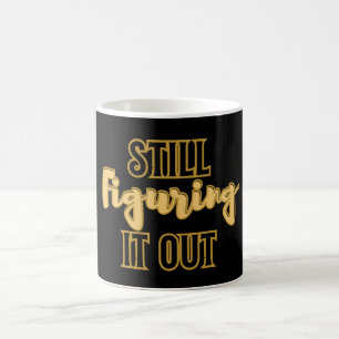 Still Figuring It Out – Funny Motivational Coffee Mug