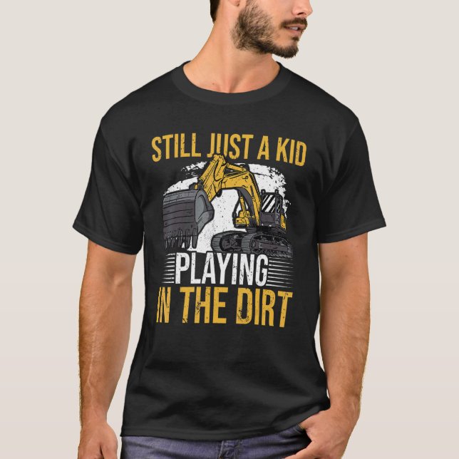 Still just a kid playing in the dirt for Excavator T-Shirt (Front)