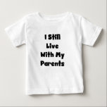 Still Live With Parents Baby T-Shirt<br><div class="desc">Infant humour T-shirts and bodysuits with black text design reads "I Still Live With My Parents"! It's not so funny to see this phrase on a grown up,  but it's pretty funny on a baby or toddler T-shirt!</div>