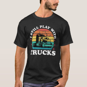 Still Play With Trucks Funny Trucker Driver Dad Me T-Shirt