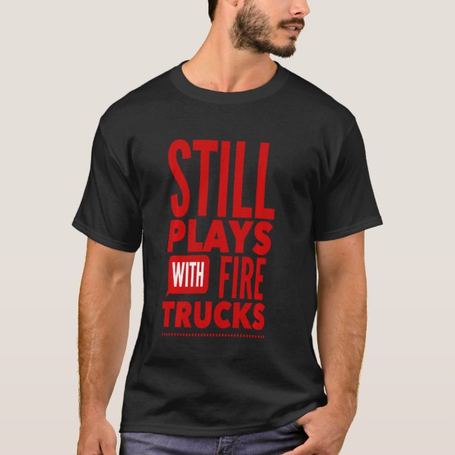 Still Plays With Fire Trucks Firefighter Boys Men  T-Shirt (Front)