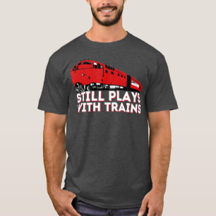 Still Plays With Trains  Funny Locomotive T-Shirt