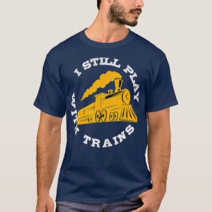 Still Plays With Trains I Model Railroad Iron T-Shirt