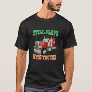 Still Plays With Trucks Semi Truck Trucker Novelty T-Shirt