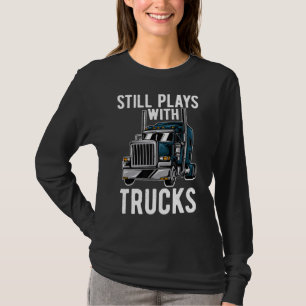 Still Plays With Trucks   Trucker Life Humour Truc T-Shirt