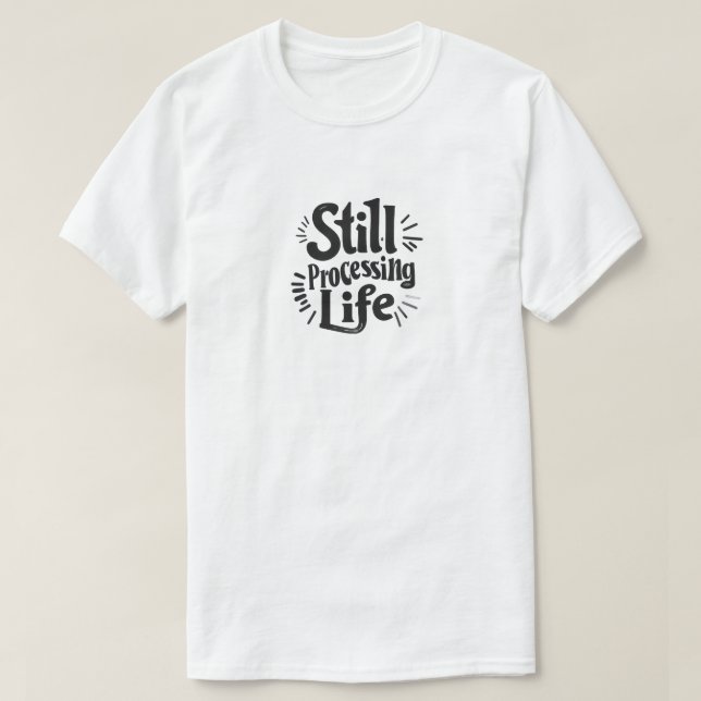 Still Processing Life T-Shirt (Design Front)