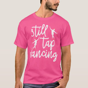 Still Tap Dancing Tap Dancer Dance Life Jazz T-Shirt