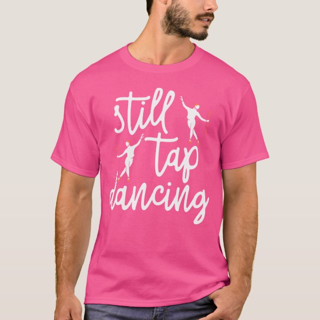 Still Tap Dancing Tap Dancer Dance Life Jazz T-Shirt (Front)