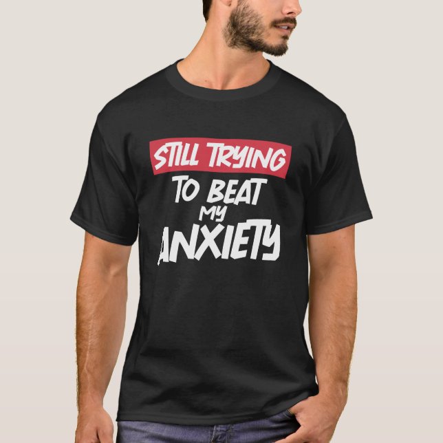Still Trying To Beat My Anxiety Cool Sarcastic T-Shirt (Front)