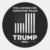 Still Voting for Convicted Felon Trump 2024
