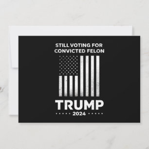 Still Voting for Convicted Felon Trump 2024  Invitation