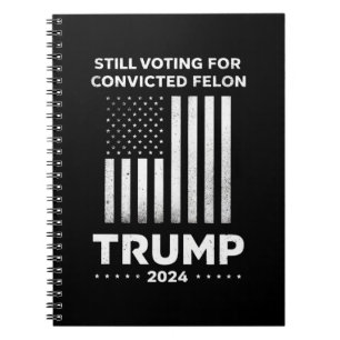 Still Voting for Convicted Felon Trump 2024 Notebook