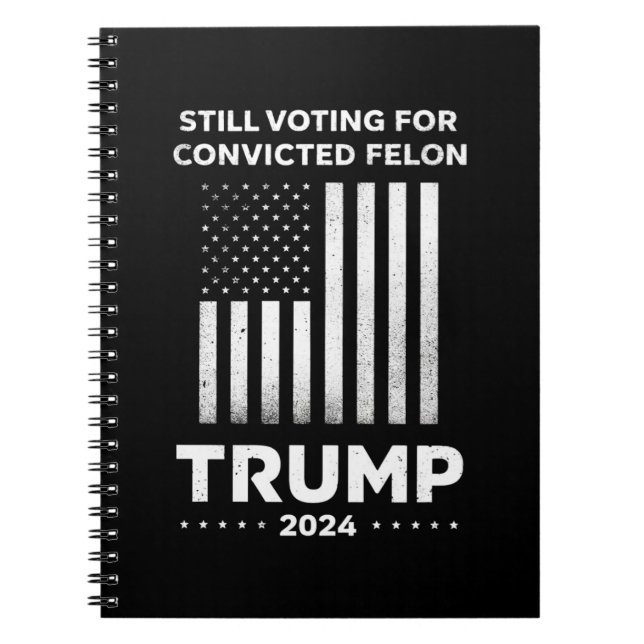 Still Voting for Convicted Felon Trump 2024  Notebook (Front)