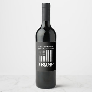 Still Voting for Convicted Felon Trump 2024 Wine Label