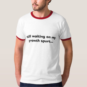 still waiting on my growth spurt... T-Shirt